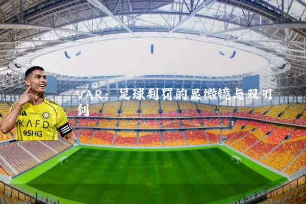 VAR：足球判罚的显微镜与双刃剑