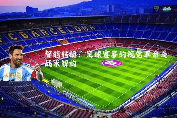 智能转播:足球赛事的视觉革命与战术解构