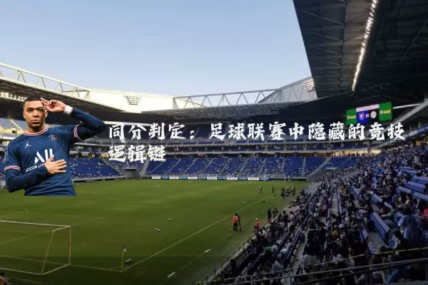 同分判定:足球联赛中隐藏的竞技逻辑链
