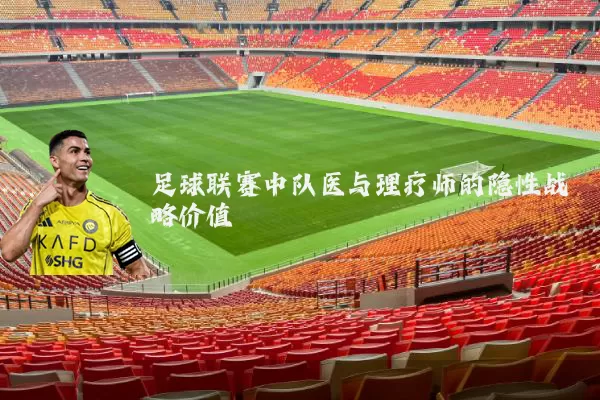 足球联赛中队医与理疗师的隐性战略价值