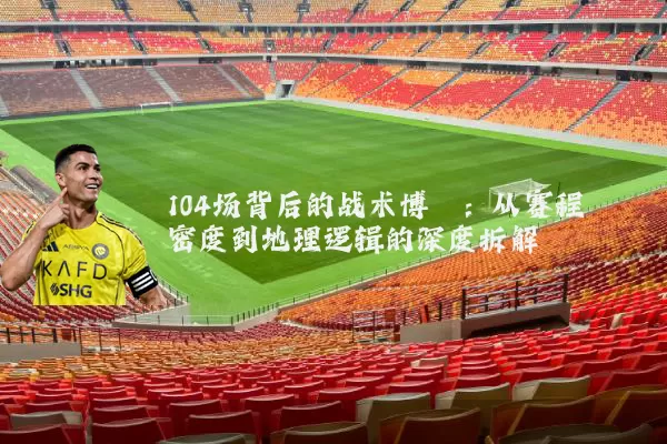 104场背后的战术博弈：从赛程密度到地理逻辑的深度拆解