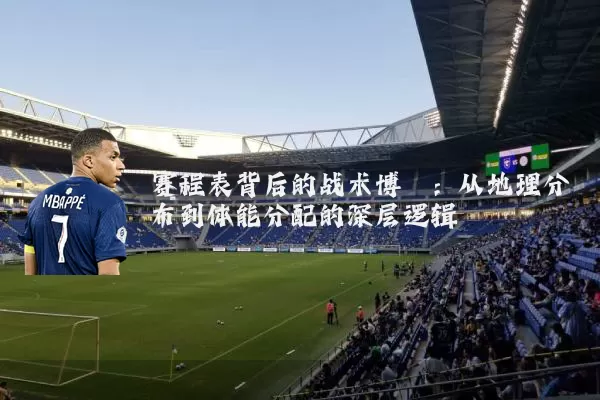 赛程表背后的战术博弈:从地理分布到体能分配的深层逻辑