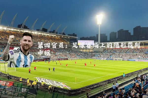 第四官员:足球赛场上的隐形裁判中枢