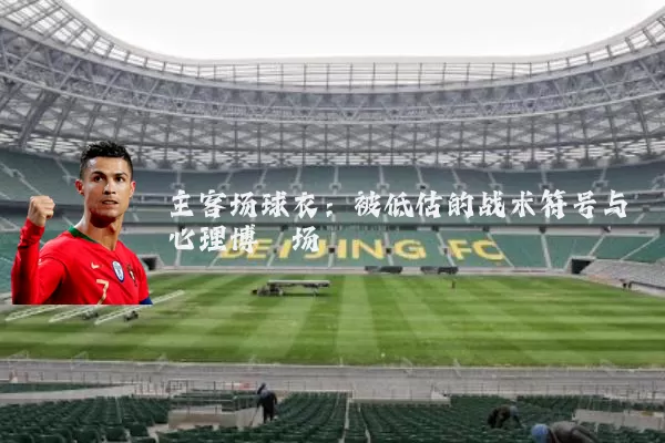 主客场球衣:被低估的战术符号与心理博弈场