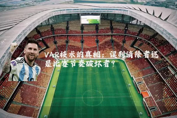 VAR技术的真相:误判消除者还是比赛节奏破坏者?