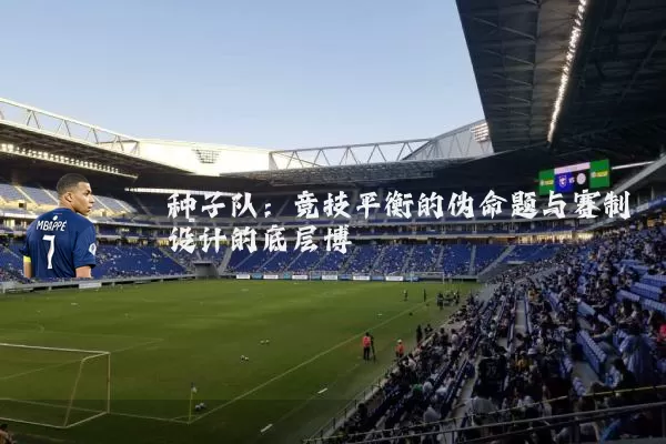 种子队:竞技平衡的伪命题与赛制设计的底层博弈