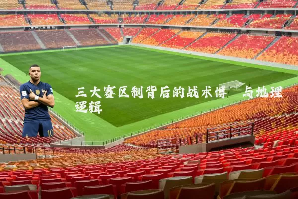 三大赛区制背后的战术博弈与地理逻辑