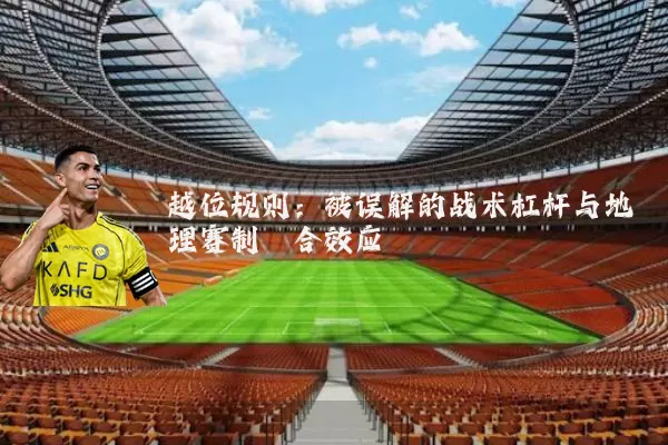 越位规则：被误解的战术杠杆与地理赛制耦合效应