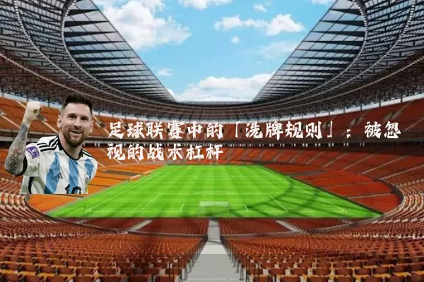 足球联赛中的「洗牌规则」:被忽视的战术杠杆