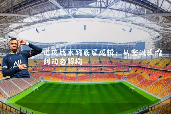 进攻战术的底层逻辑:从空间压缩到动态解构